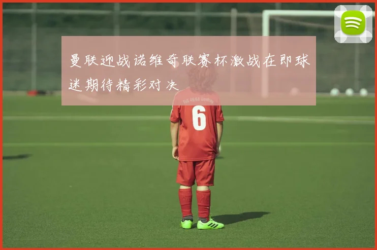 曼联迎战诺维奇联赛杯激战在即球迷期待精彩对决