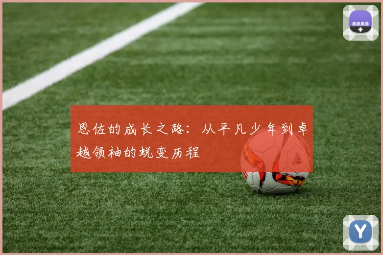 恩佐的成长之路：从平凡少年到卓越领袖的蜕变历程