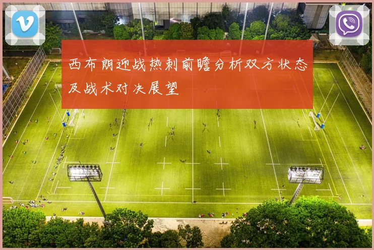 西布朗迎战热刺前瞻分析双方状态及战术对决展望