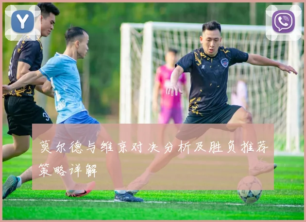 莫尔德与维京对决分析及胜负推荐策略详解