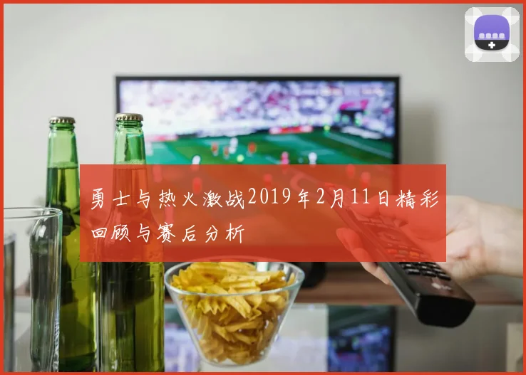 勇士与热火激战2019年2月11日精彩回顾与赛后分析