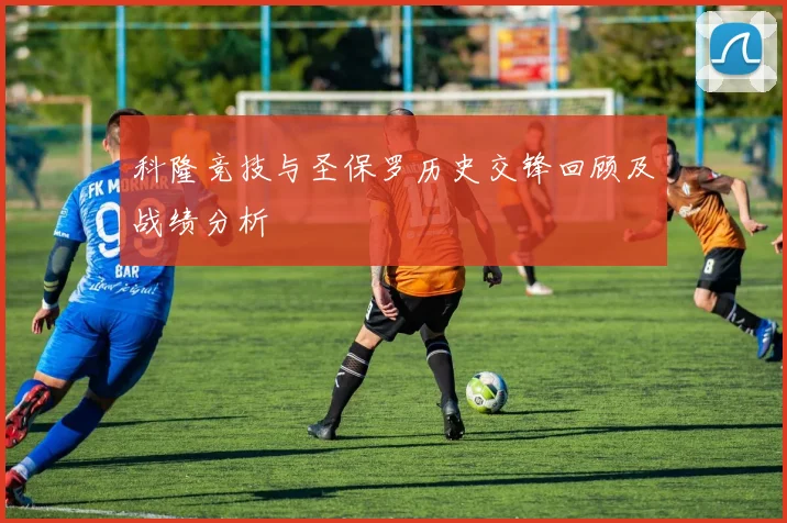 科隆竞技与圣保罗历史交锋回顾及战绩分析