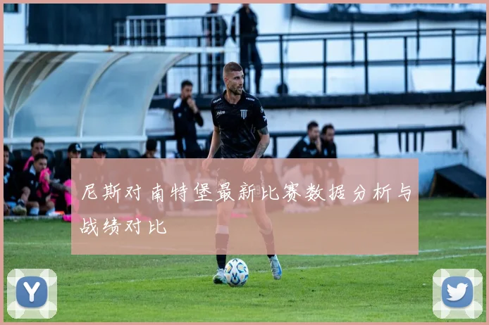尼斯对南特堡最新比赛数据分析与战绩对比