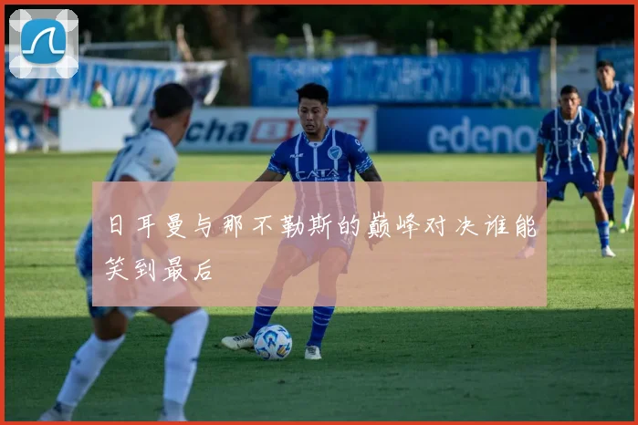 日耳曼与那不勒斯的巅峰对决谁能笑到最后