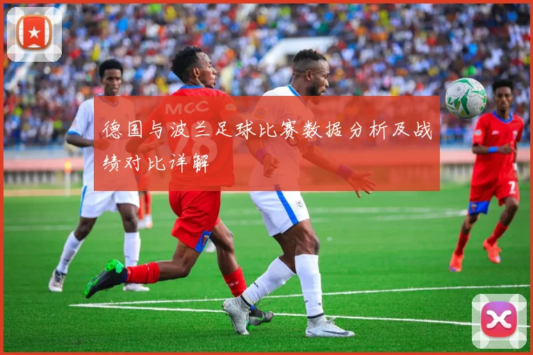 德国与波兰足球比赛数据分析及战绩对比详解