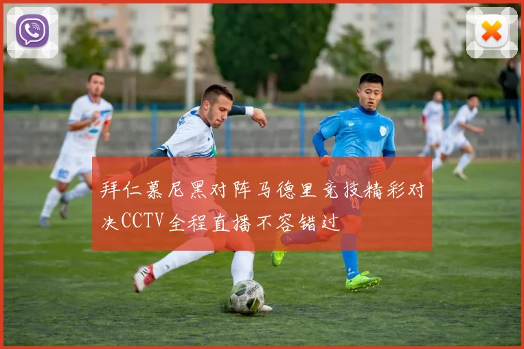 拜仁慕尼黑对阵马德里竞技精彩对决CCTV全程直播不容错过