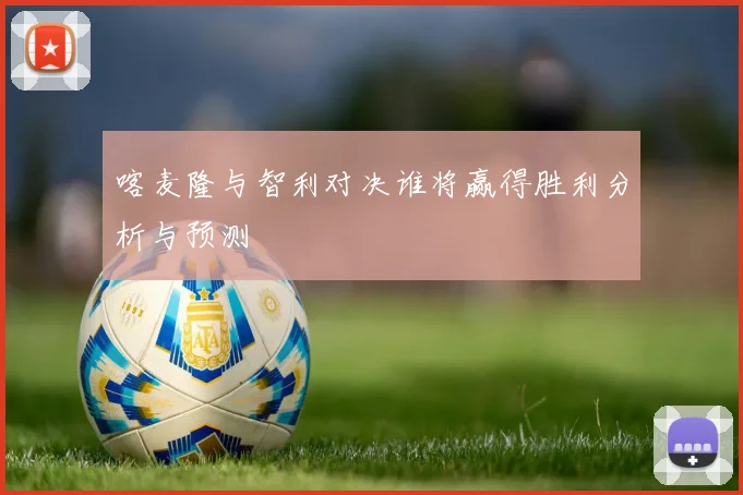 喀麦隆与智利对决谁将赢得胜利分析与预测
