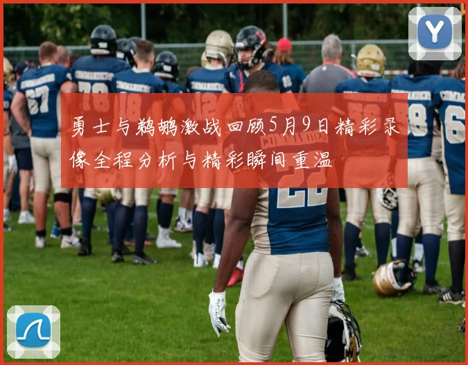 勇士与鹈鹕激战回顾5月9日精彩录像全程分析与精彩瞬间重温